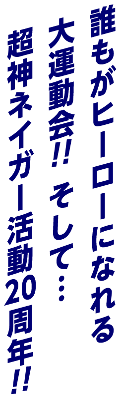 誰もがヒーローになれる大運動会!!そして・・・超神ネイガー活動20周年!!